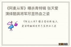 《阿麦从军》曝杀青特辑 张天爱演绎酷飒将军尽显热血之姿