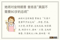 她将对垒特朗普 曾扬言“美国不需要80岁的总统”