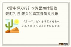 《雪中悍刀行》李淳罡为啥要收姜泥为徒 老头的真实身份又是谁