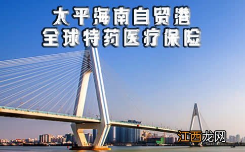 太平海南自贸港全球特药医疗保险优点是什么？