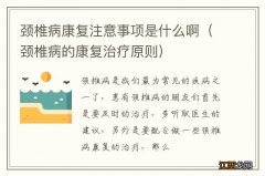 颈椎病的康复治疗原则 颈椎病康复注意事项是什么啊