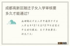 成都高新区随迁子女入学审核要多久才能通过？