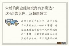 宋朝的商业经济究竟有多发达？这4点告诉你，远超唐盛世