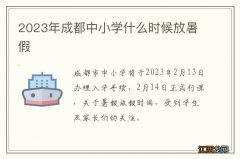 2023年成都中小学什么时候放暑假