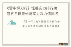 《雪中悍刀行》怪兽实力排行榜 前五名怪兽坐骑实力武力值排名