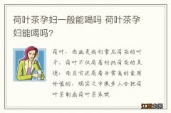 荷叶茶孕妇一般能喝吗 荷叶茶孕妇能喝吗?