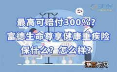 富德生命尊享健康重疾险优点是什么？