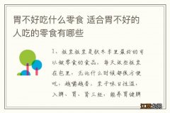 胃不好吃什么零食 适合胃不好的人吃的零食有哪些