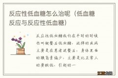 低血糖反应与反应性低血糖 反应性低血糖怎么治呢