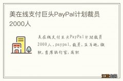 美在线支付巨头PayPal计划裁员2000人