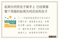 赵高为何死在子婴手上 已经掌握整个局面的赵高为何还会死在子婴的手上？