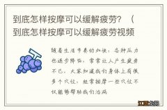 到底怎样按摩可以缓解疲劳视频 到底怎样按摩可以缓解疲劳？