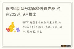 曝PS5新型号将配备外置光驱 约在2023年9月推出