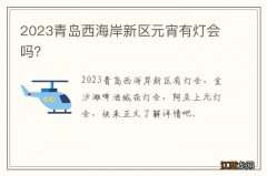 2023青岛西海岸新区元宵有灯会吗？