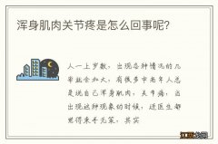 浑身肌肉关节疼是怎么回事呢？