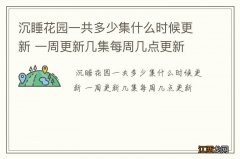 沉睡花园一共多少集什么时候更新 一周更新几集每周几点更新