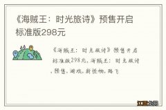 《海贼王：时光旅诗》预售开启 标准版298元