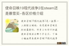 使命召唤19现代战争2在steam还是暴雪买-各区价格介绍