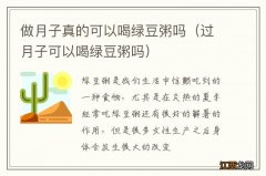 过月子可以喝绿豆粥吗 做月子真的可以喝绿豆粥吗