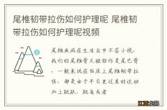 尾椎韧带拉伤如何护理呢 尾椎韧带拉伤如何护理呢视频