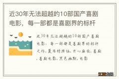 近30年无法超越的10部国产喜剧电影，每一部都是喜剧界的标杆之作