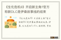 《生化危机9》开启新主角?官方称新DLC是伊桑故事线的结束