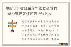 隐形守护者红色芳华线怎么触发-隐形守护者红色芳华线触发