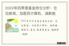 2022年四季度基金持仓分析：仓位新高，加医药计算机、减新能源有色