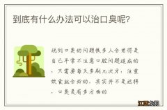 到底有什么办法可以治口臭呢？