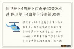 保卫萝卜4白萝卜传奇第60关怎么过 保卫萝卜4白萝卜传奇第60关通关攻略