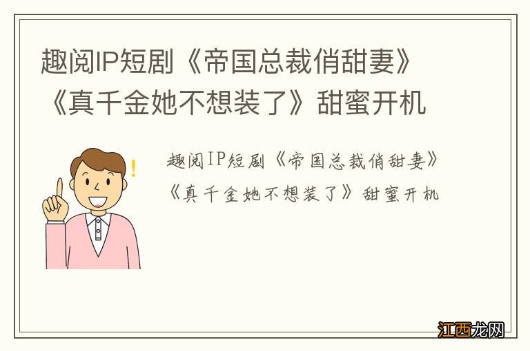 趣阅IP短剧《帝国总裁俏甜妻》《真千金她不想装了》甜蜜开机