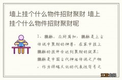 墙上挂个什么物件招财聚财 墙上挂个什么物件招财聚财呢