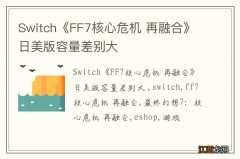 Switch《FF7核心危机 再融合》日美版容量差别大