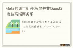 Meta强调全新VR头显并非Quest2 定位高端商务系