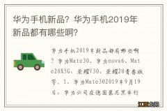 华为手机新品？华为手机2019年新品都有哪些啊？