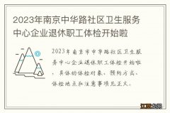 2023年南京中华路社区卫生服务中心企业退休职工体检开始啦