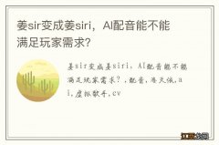 姜sir变成姜siri，AI配音能不能满足玩家需求？