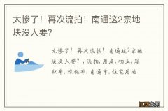 太惨了！再次流拍！南通这2宗地块没人要？