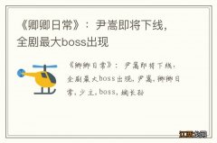 《卿卿日常》：尹嵩即将下线，全剧最大boss出现