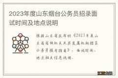 2023年度山东烟台公务员招录面试时间及地点说明