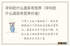 孕妇吃什么蔬菜有营养价值 孕妇吃什么蔬菜有营养