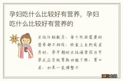 孕妇吃什么比较好有营养，孕妇吃什么比较好有营养的