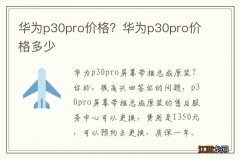 华为p30pro价格？华为p30pro价格多少