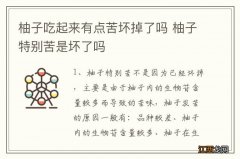 柚子吃起来有点苦坏掉了吗 柚子特别苦是坏了吗