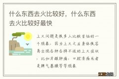 什么东西去火比较好，什么东西去火比较好最快