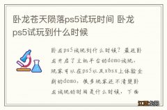 卧龙苍天陨落ps5试玩时间 卧龙ps5试玩到什么时候