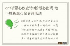 dnf祈愿心仪史诗3阶段必出吗 地下城祈愿心仪史诗活动