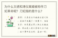 为什么文绣和溥仪离婚被称作刀妃革命呢？刀妃指的是什么？