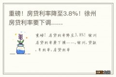 重磅！房贷利率降至3.8%！徐州房贷利率要下调……