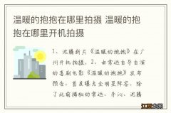 温暖的抱抱在哪里拍摄 温暖的抱抱在哪里开机拍摄